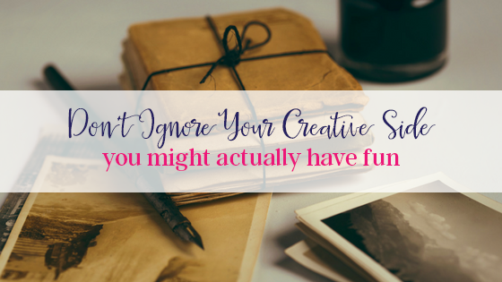 Don’t Forget Your Creative Side – You Might Actually Have Fun!